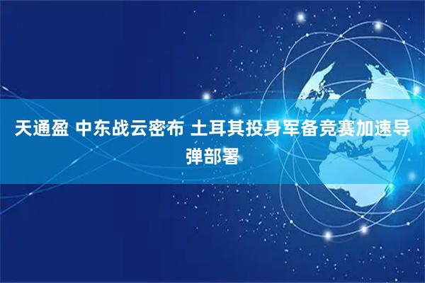 天通盈 中东战云密布 土耳其投身军备竞赛加速导弹部署