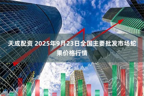 天成配资 2025年9月23日全国主要批发市场蛇果价格行情