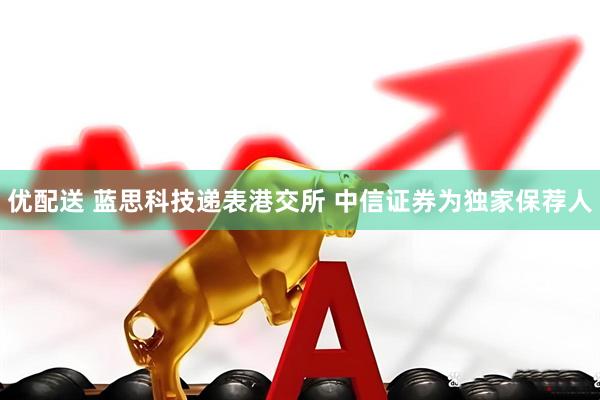 优配送 蓝思科技递表港交所 中信证券为独家保荐人