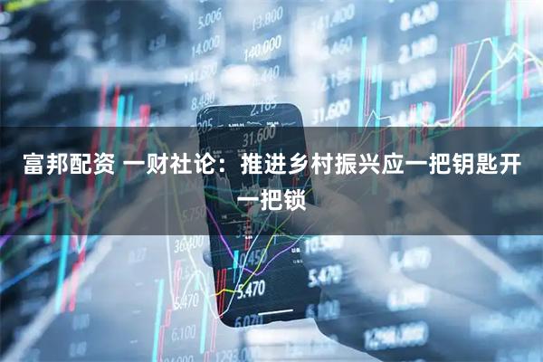 富邦配资 一财社论：推进乡村振兴应一把钥匙开一把锁