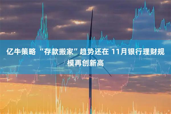 亿牛策略 “存款搬家”趋势还在 11月银行理财规模再创新高