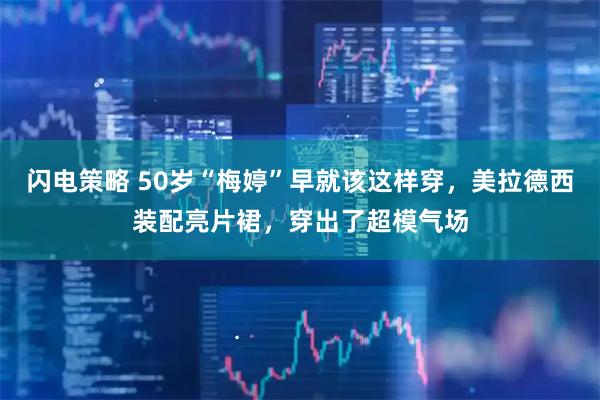 闪电策略 50岁“梅婷”早就该这样穿，美拉德西装配亮片裙，穿出了超模气场