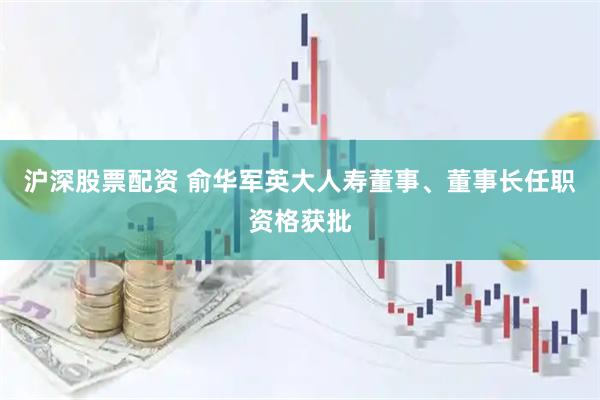 沪深股票配资 俞华军英大人寿董事、董事长任职资格获批