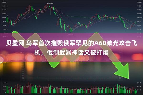 贝盈网 乌军首次摧毁俄军罕见的A60激光攻击飞机，俄制武器神话又被打爆