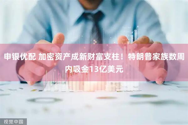 申银优配 加密资产成新财富支柱！特朗普家族数周内吸金13亿美元